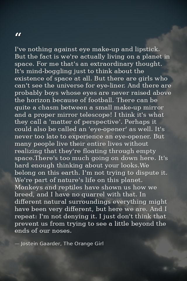 I've nothing against eye make-up and lipstick. But the fact is we're actually living on a planet in space. For me that's — Jostein Gaarder, The Orange Girl