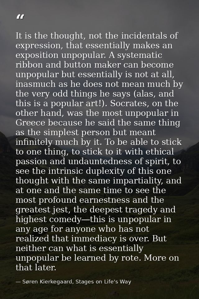 It is the thought, not the incidentals of expression, that essentially makes an exposition unpopular. A systematic ribbo — Søren Kierkegaard, Stages on Life's Way