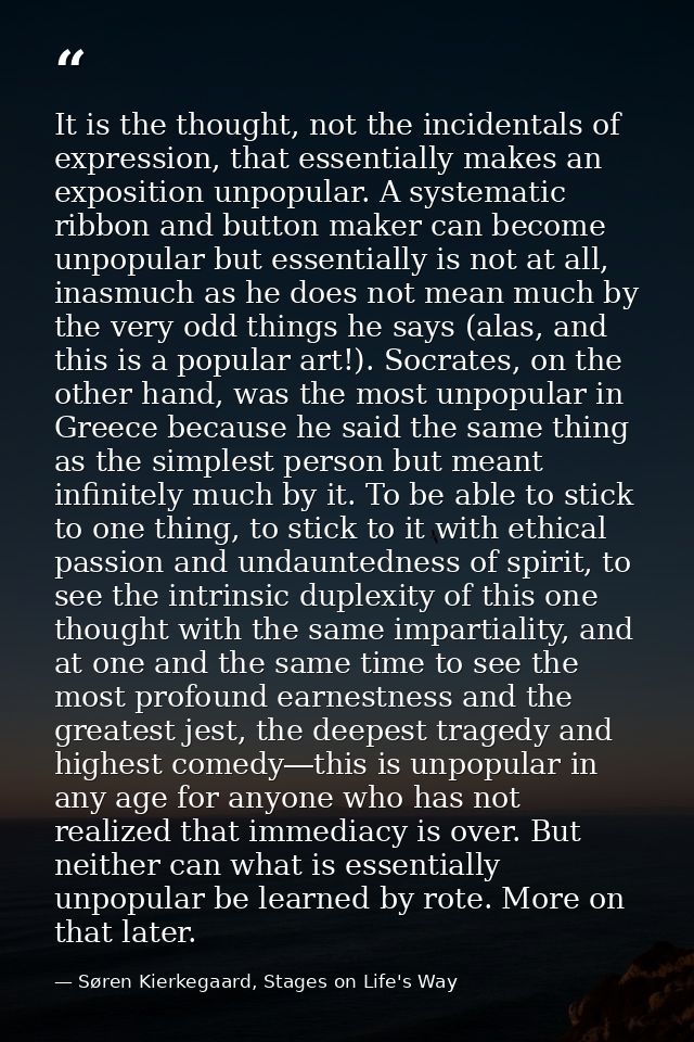 It is the thought, not the incidentals of expression, that essentially makes an exposition unpopular. A systematic ribbo — Søren Kierkegaard, Stages on Life's Way