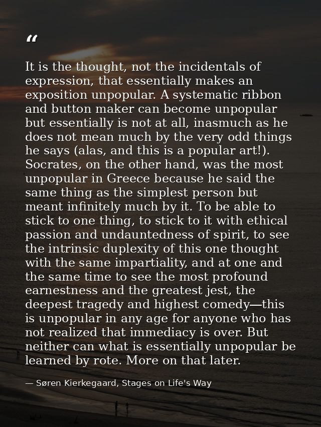 It is the thought, not the incidentals of expression, that essentially makes an exposition unpopular. A systematic ribbo — Søren Kierkegaard, Stages on Life's Way