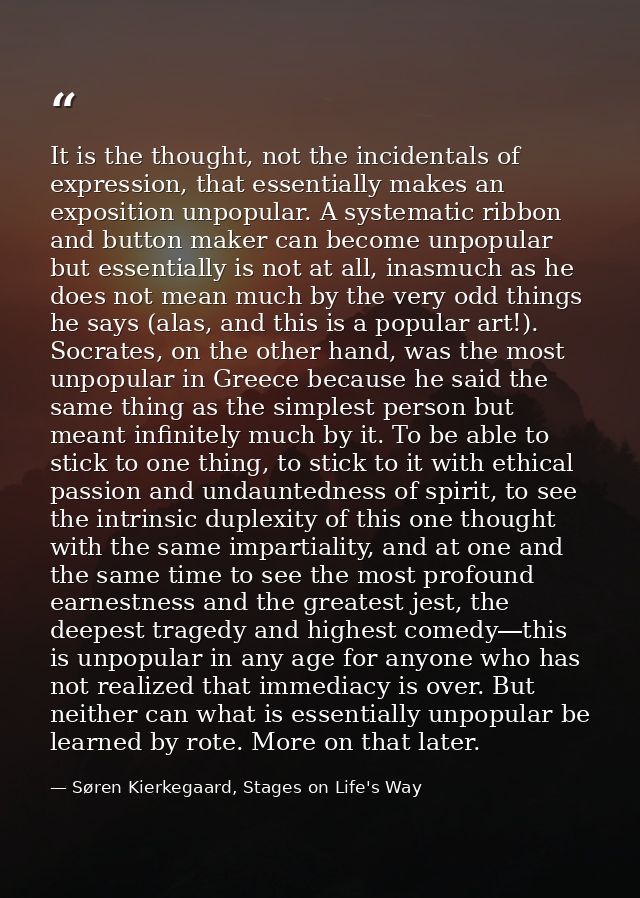 It is the thought, not the incidentals of expression, that essentially makes an exposition unpopular. A systematic ribbo — Søren Kierkegaard, Stages on Life's Way
