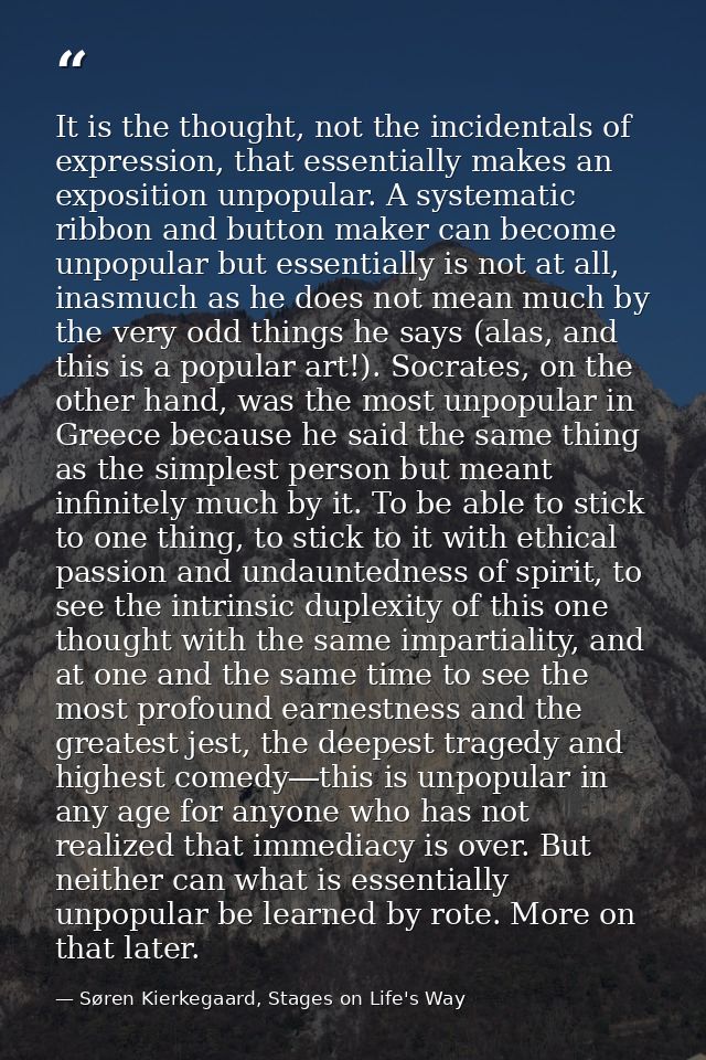 It is the thought, not the incidentals of expression, that essentially makes an exposition unpopular. A systematic ribbo — Søren Kierkegaard, Stages on Life's Way