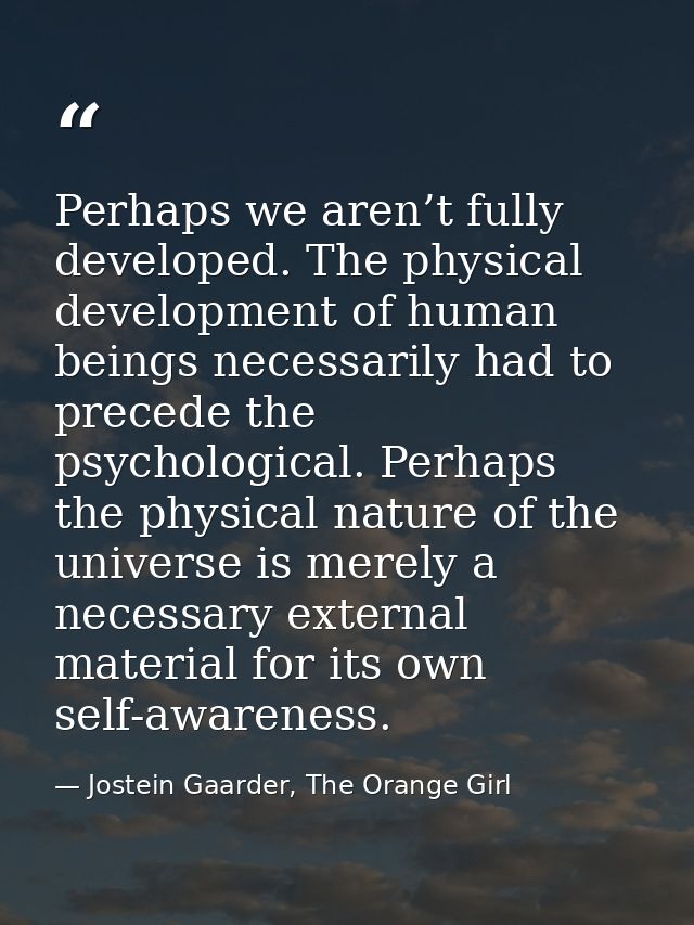 Perhaps we aren’t fully developed. The physical development of human beings necessarily had to precede the psychological — Jostein Gaarder, The Orange Girl