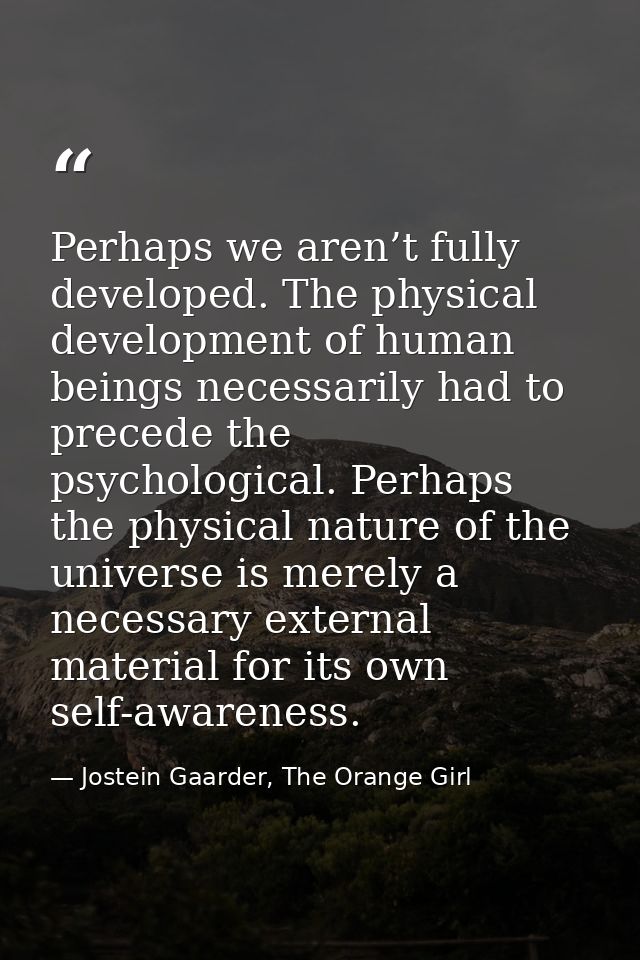 Perhaps we aren’t fully developed. The physical development of human beings necessarily had to precede the psychological — Jostein Gaarder, The Orange Girl