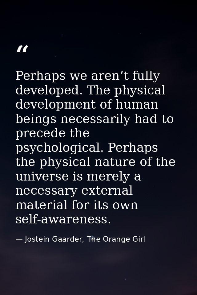 Perhaps we aren’t fully developed. The physical development of human beings necessarily had to precede the psychological — Jostein Gaarder, The Orange Girl