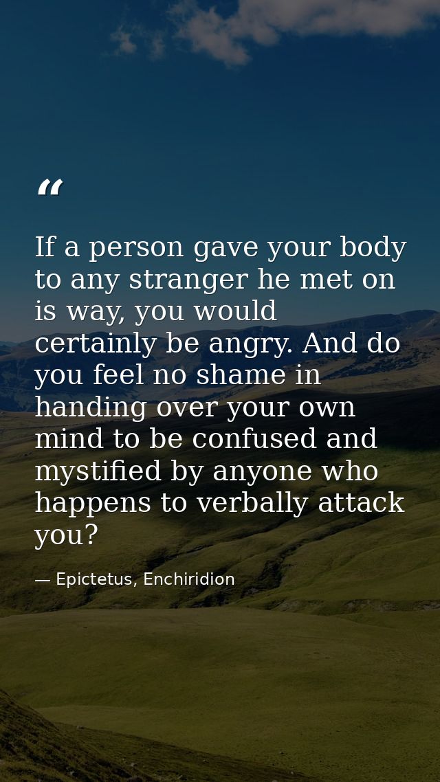 If a person gave your body to any stranger he met on is way, you would certainly be angry. And do you feel no shame in h — Epictetus, Enchiridion