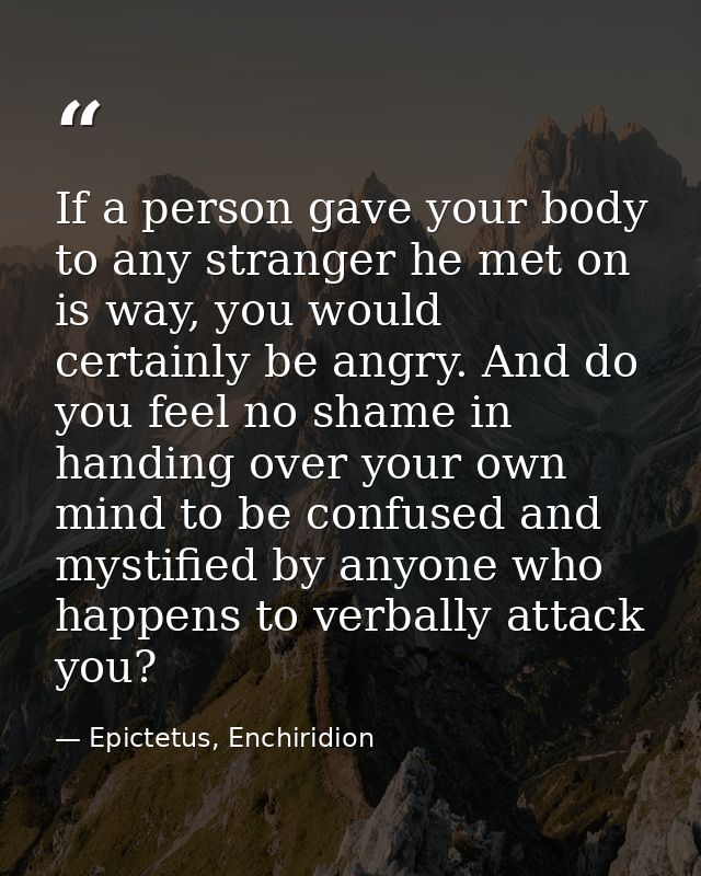 If a person gave your body to any stranger he met on is way, you would certainly be angry. And do you feel no shame in h — Epictetus, Enchiridion