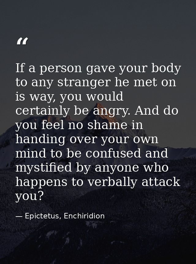 If a person gave your body to any stranger he met on is way, you would certainly be angry. And do you feel no shame in h — Epictetus, Enchiridion