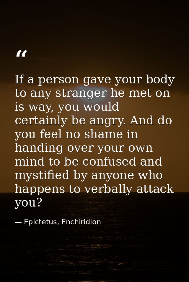 If a person gave your body to any stranger he met on is way, you would certainly be angry. And do you feel no shame in h — Epictetus, Enchiridion