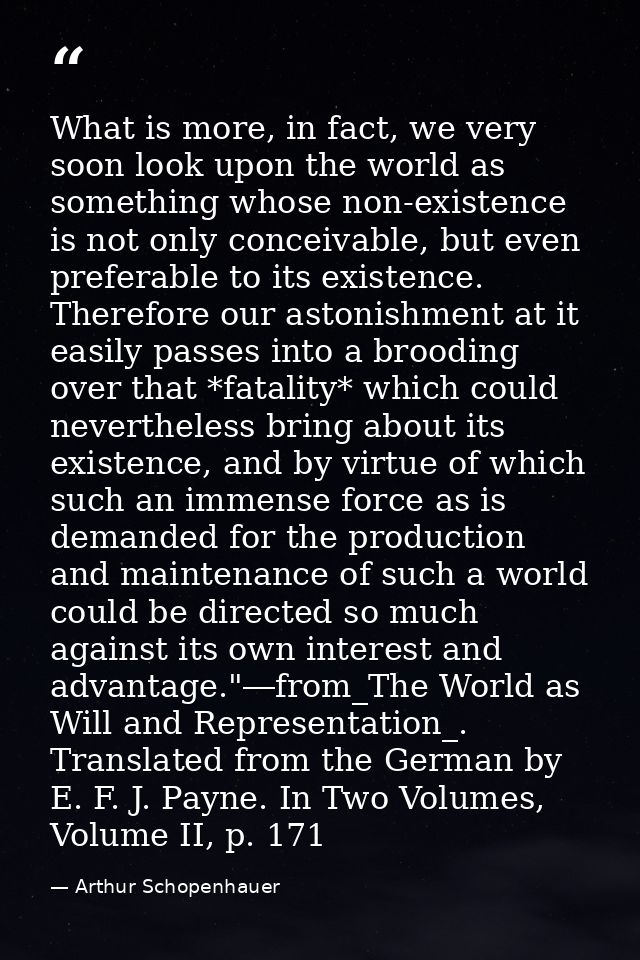 What is more, in fact, we very soon look upon the world as something whose non-existence is not only conceivable, but ev — Arthur Schopenhauer