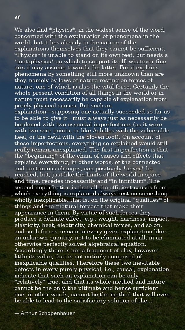 We also find *physics*, in the widest sense of the word, concerned with the explanation of phenomena in the world; but i — Arthur Schopenhauer