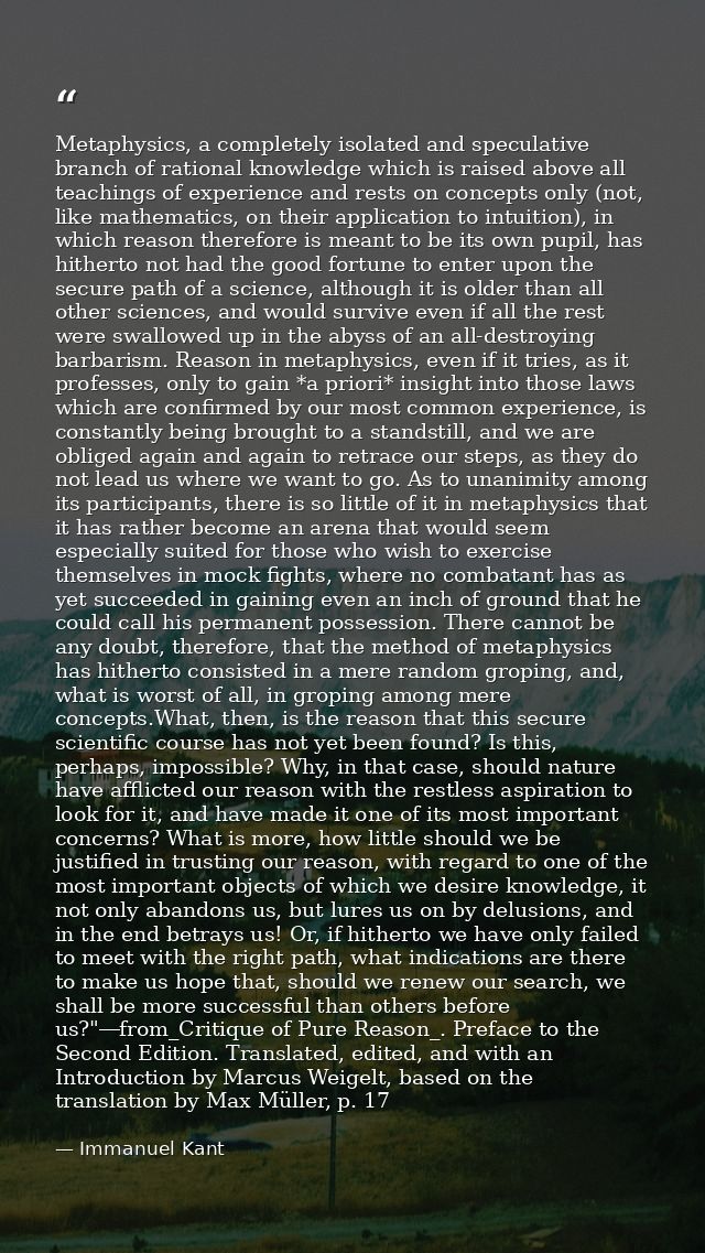 Metaphysics, a completely isolated and speculative branch of rational knowledge which is raised above all teachings of e — Immanuel Kant