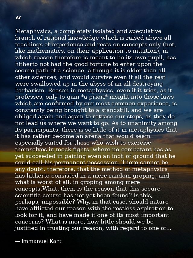 Metaphysics, a completely isolated and speculative branch of rational knowledge which is raised above all teachings of e — Immanuel Kant