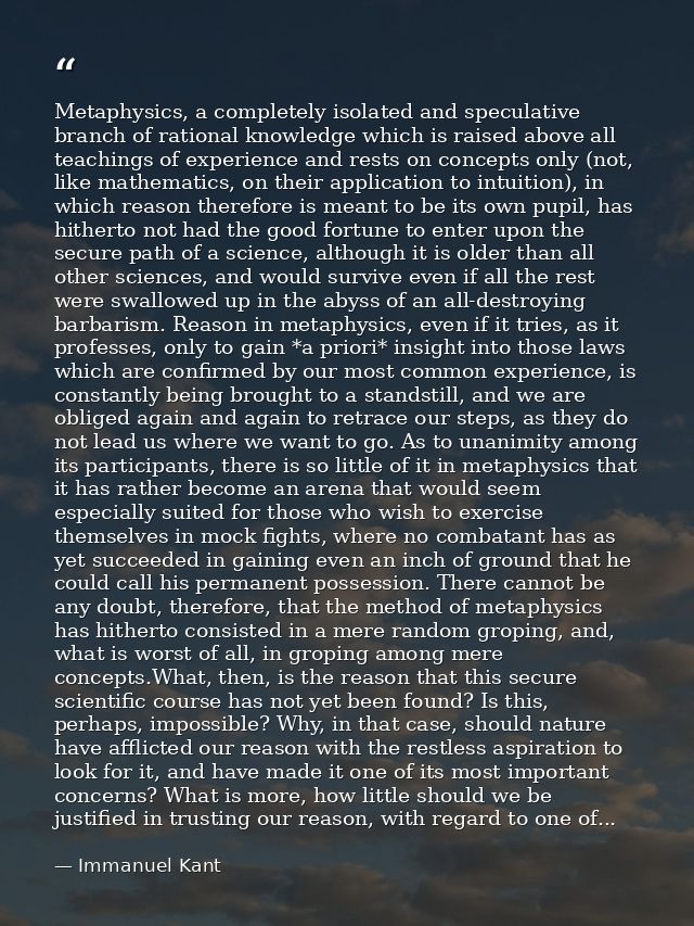 Metaphysics, a completely isolated and speculative branch of rational knowledge which is raised above all teachings of e — Immanuel Kant