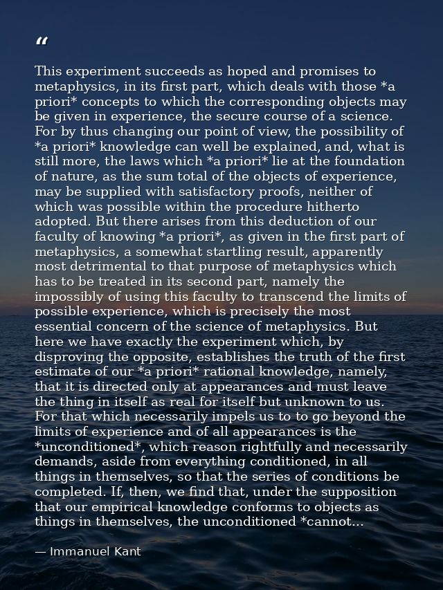 This experiment succeeds as hoped and promises to metaphysics, in its first part, which deals with those *a priori* conc — Immanuel Kant