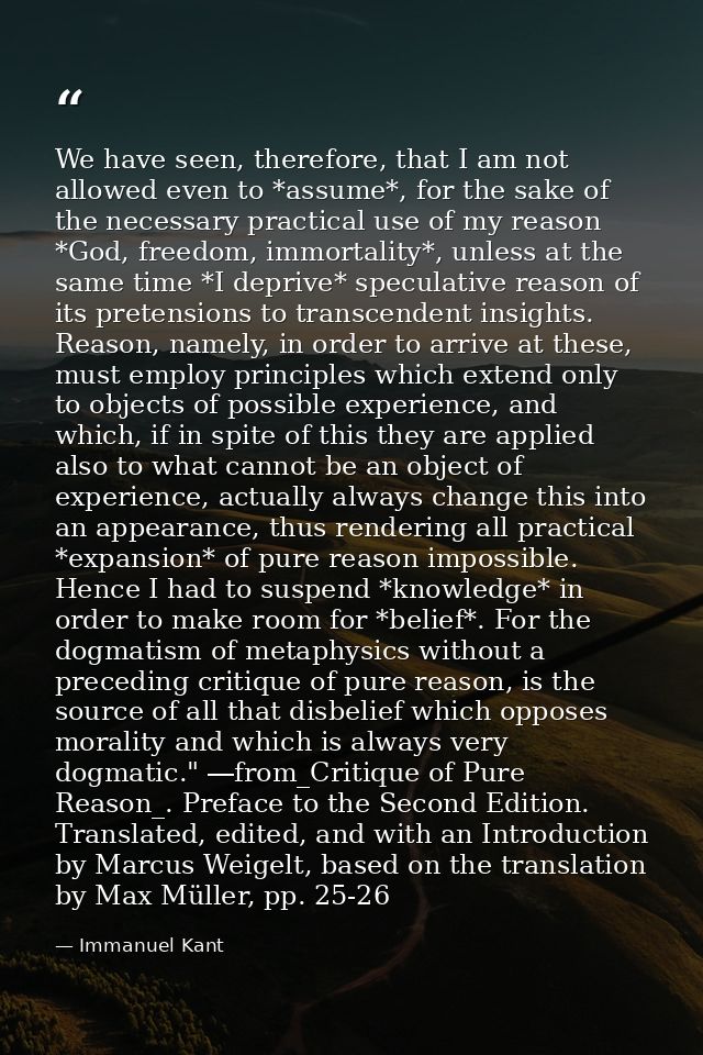We have seen, therefore, that I am not allowed even to *assume*, for the sake of the necessary practical use of my reaso — Immanuel Kant