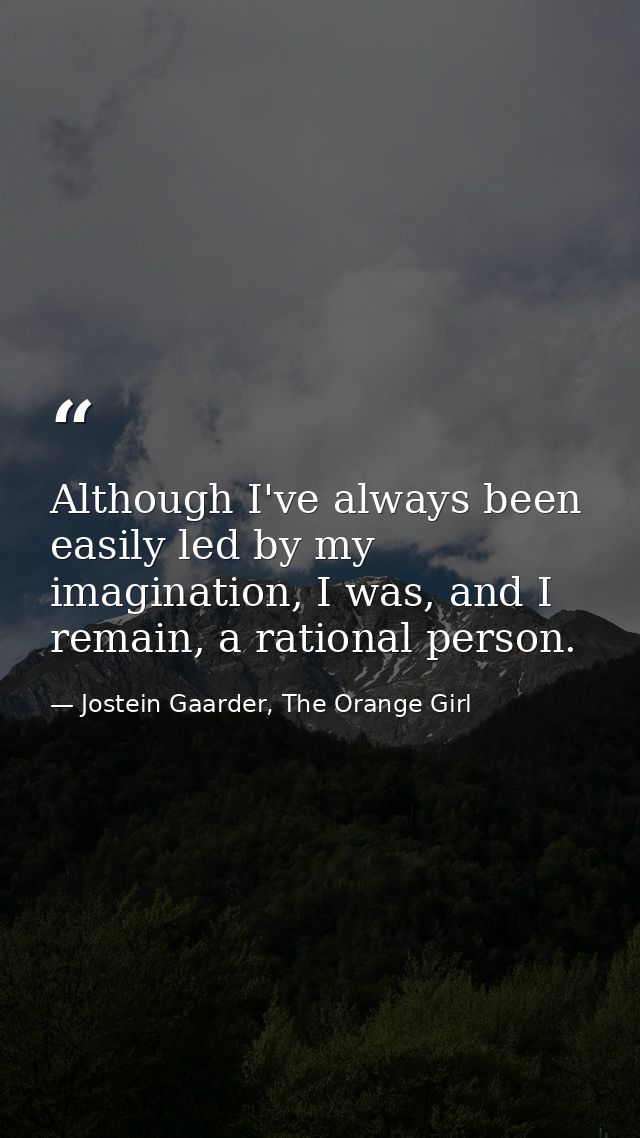 Although I've always been easily led by my imagination, I was, and I remain, a rational person. — Jostein Gaarder, The Orange Girl