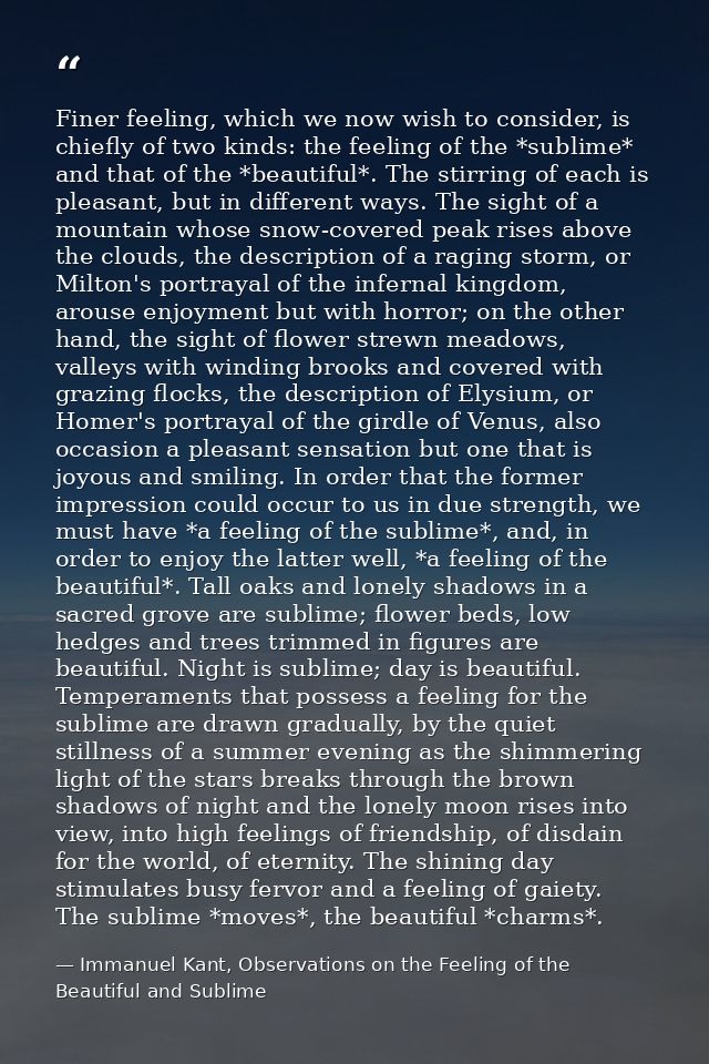 Finer feeling, which we now wish to consider, is chiefly of two kinds: the feeling of the *sublime* and that of the *bea — Immanuel Kant, Observations on the Feeling of the Beautiful and Sublime