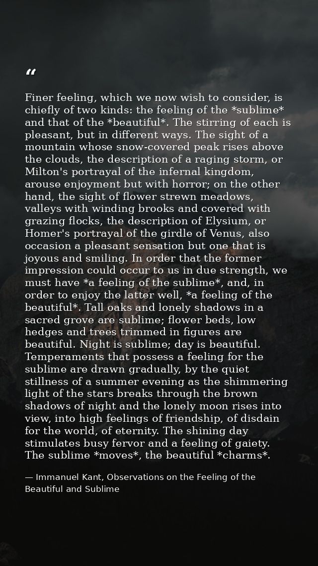 Finer feeling, which we now wish to consider, is chiefly of two kinds: the feeling of the *sublime* and that of the *bea — Immanuel Kant, Observations on the Feeling of the Beautiful and Sublime