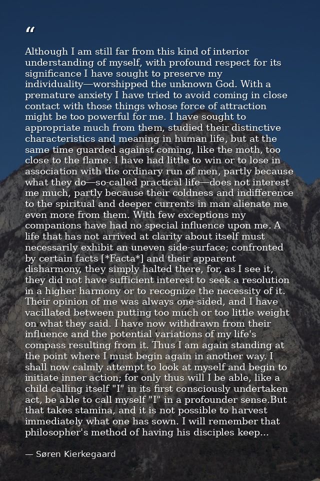 Although I am still far from this kind of interior understanding of myself, with profound respect for its significance I — Søren Kierkegaard