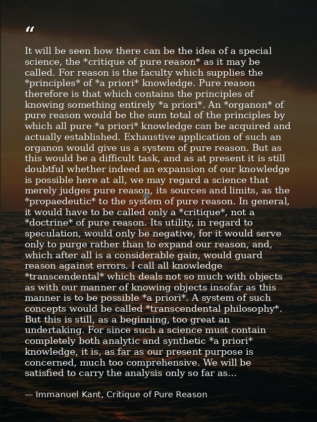 It will be seen how there can be the idea of a special science, the *critique of pure reason* as it may be called. For r — Immanuel Kant, Critique of Pure Reason