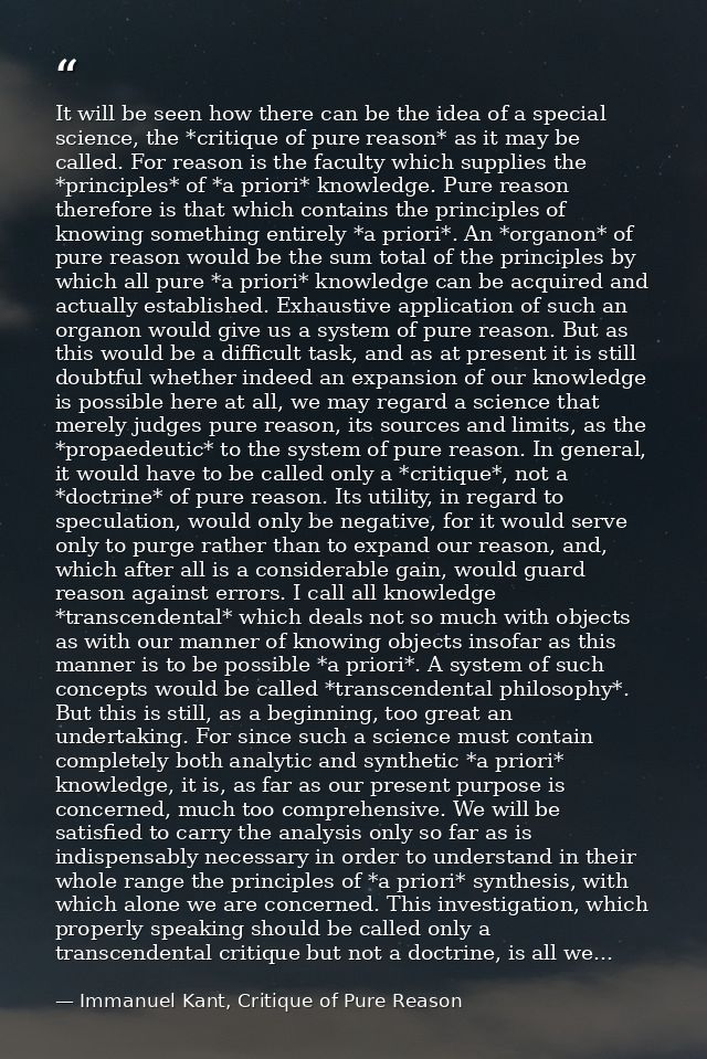 It will be seen how there can be the idea of a special science, the *critique of pure reason* as it may be called. For r — Immanuel Kant, Critique of Pure Reason