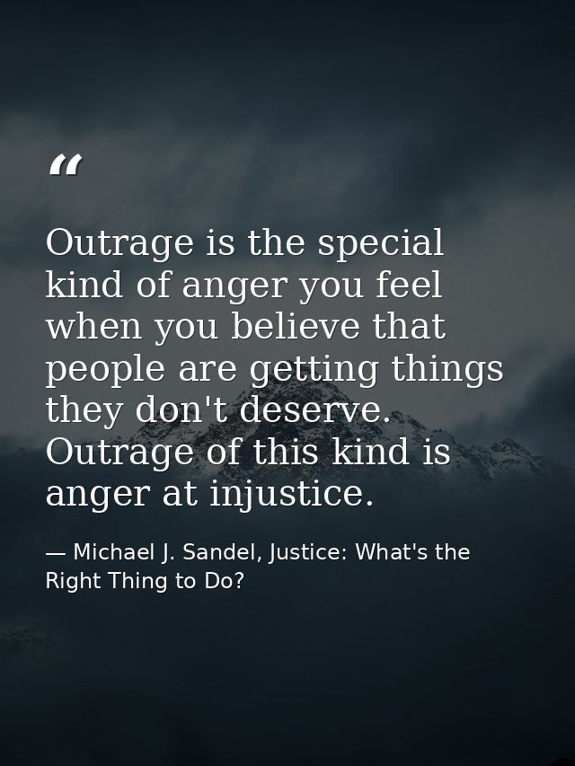 Outrage is the special kind of anger you feel when you believe that people are getting things they don't deserve. Outrag — Michael J. Sandel, Justice: What's the Right Thing to Do?