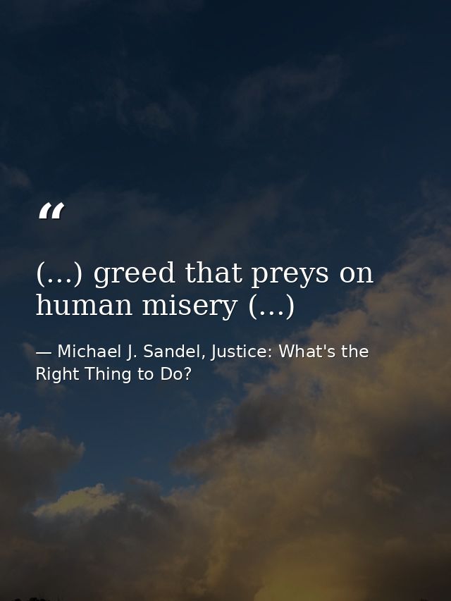 (...) greed that preys on human misery (...) — Michael J. Sandel, Justice: What's the Right Thing to Do?