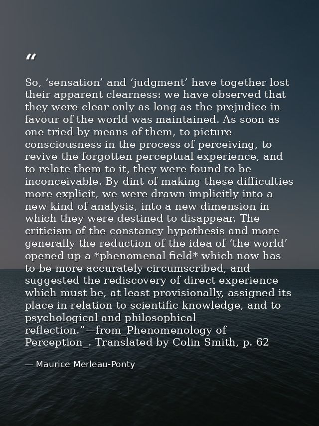 So, ‘sensation’ and ‘judgment’ have together lost their apparent clearness: we have observed that they were clear only a — Maurice Merleau-Ponty