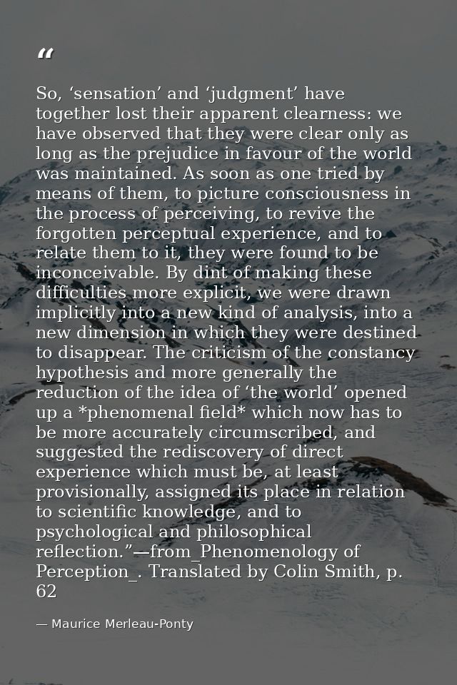 So, ‘sensation’ and ‘judgment’ have together lost their apparent clearness: we have observed that they were clear only a — Maurice Merleau-Ponty