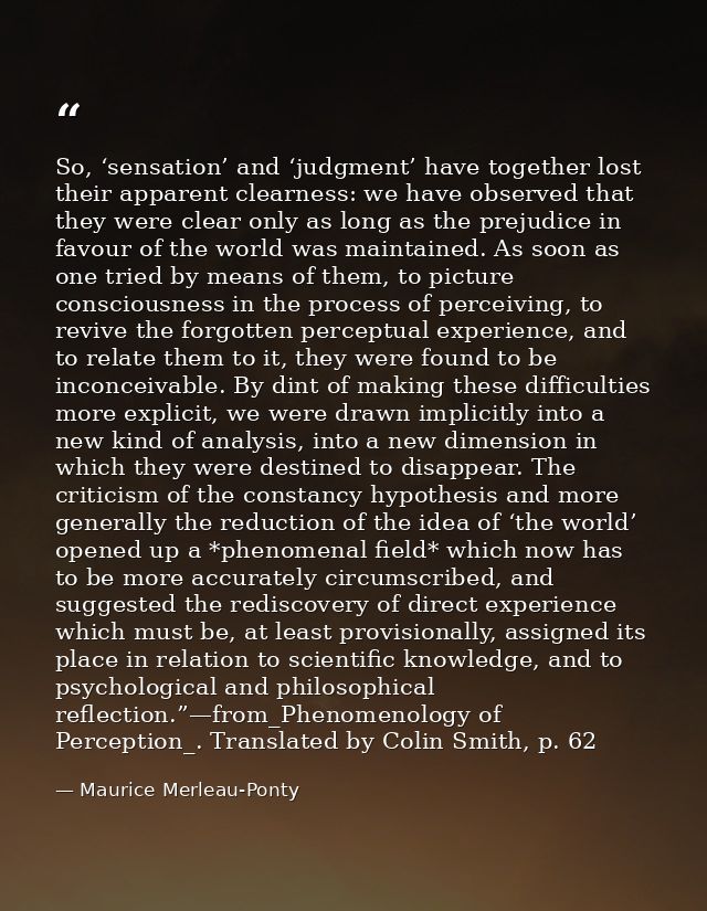 So, ‘sensation’ and ‘judgment’ have together lost their apparent clearness: we have observed that they were clear only a — Maurice Merleau-Ponty