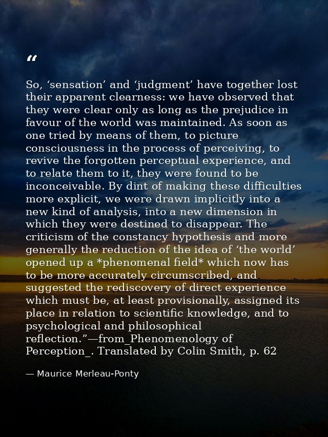So, ‘sensation’ and ‘judgment’ have together lost their apparent clearness: we have observed that they were clear only a — Maurice Merleau-Ponty