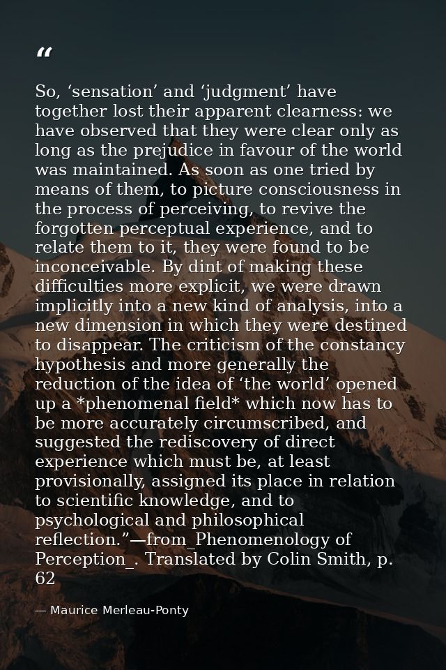 So, ‘sensation’ and ‘judgment’ have together lost their apparent clearness: we have observed that they were clear only a — Maurice Merleau-Ponty