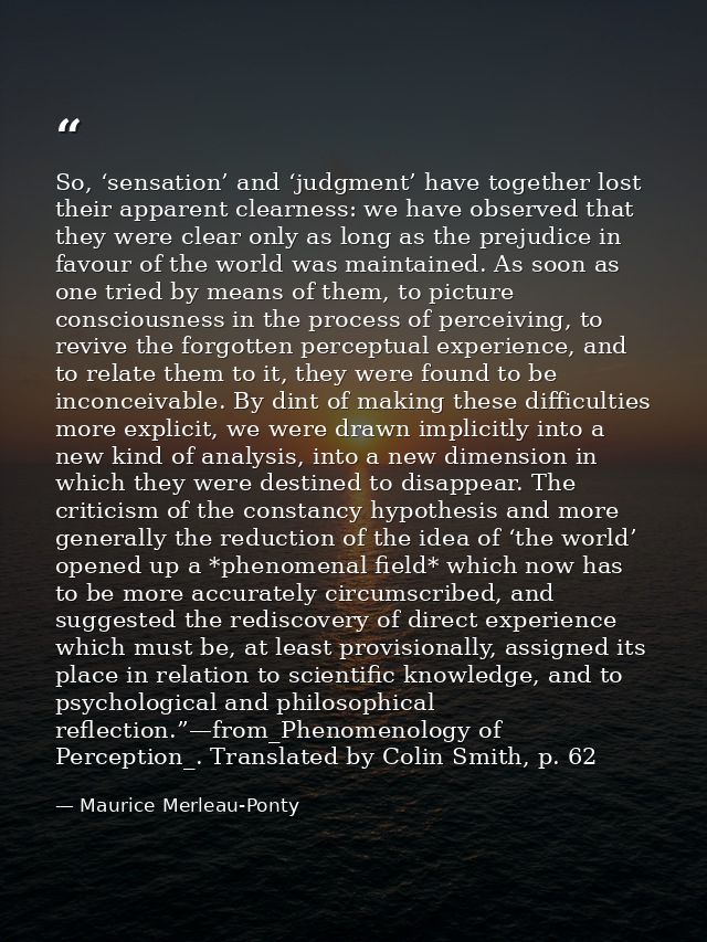 So, ‘sensation’ and ‘judgment’ have together lost their apparent clearness: we have observed that they were clear only a — Maurice Merleau-Ponty
