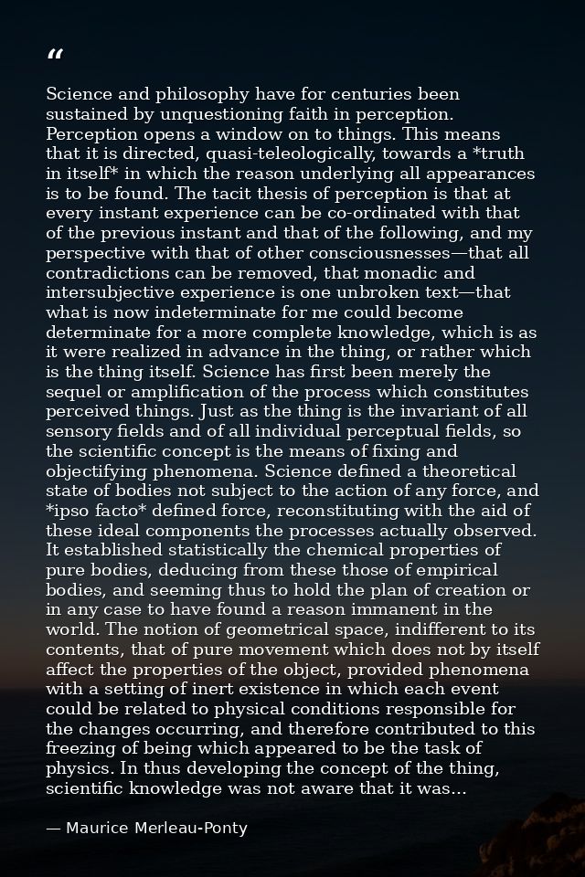 Science and philosophy have for centuries been sustained by unquestioning faith in perception. Perception opens a window — Maurice Merleau-Ponty
