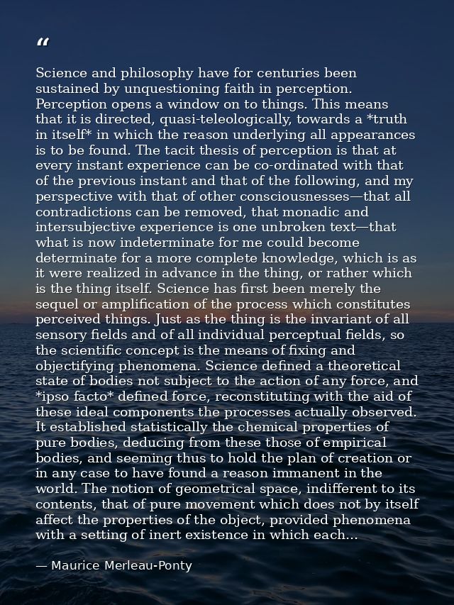 Science and philosophy have for centuries been sustained by unquestioning faith in perception. Perception opens a window — Maurice Merleau-Ponty