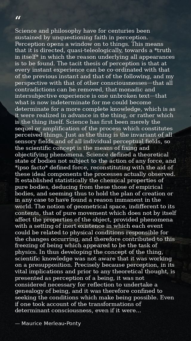 Science and philosophy have for centuries been sustained by unquestioning faith in perception. Perception opens a window — Maurice Merleau-Ponty