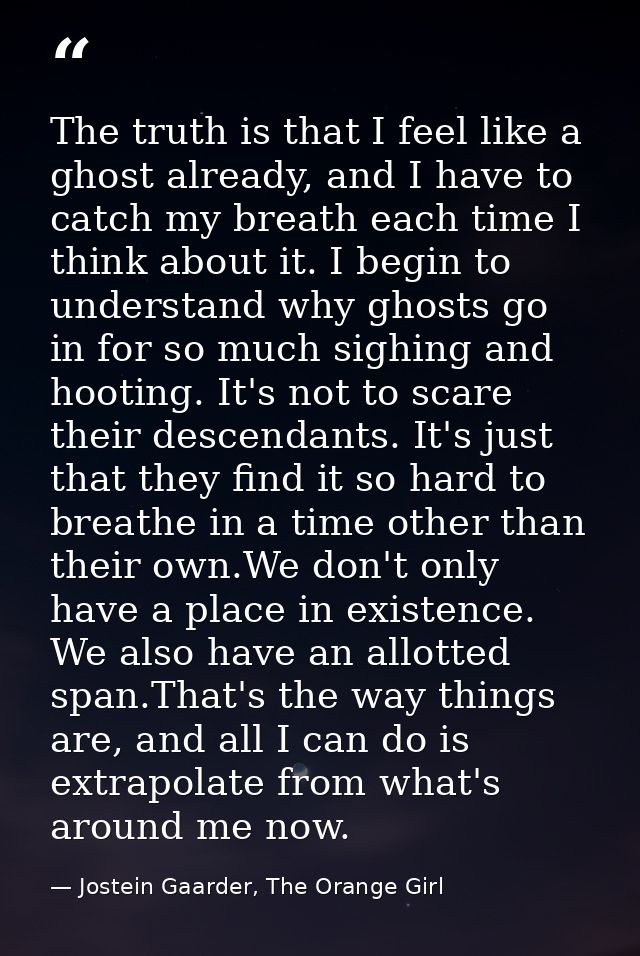 The truth is that I feel like a ghost already, and I have to catch my breath each time I think about it. I begin to unde — Jostein Gaarder, The Orange Girl