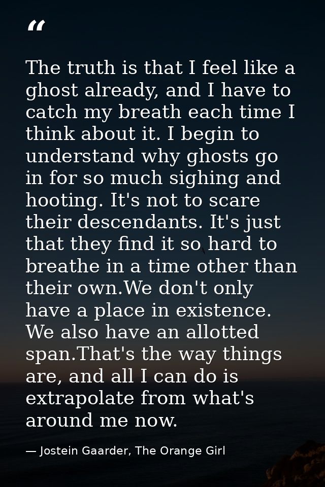 The truth is that I feel like a ghost already, and I have to catch my breath each time I think about it. I begin to unde — Jostein Gaarder, The Orange Girl