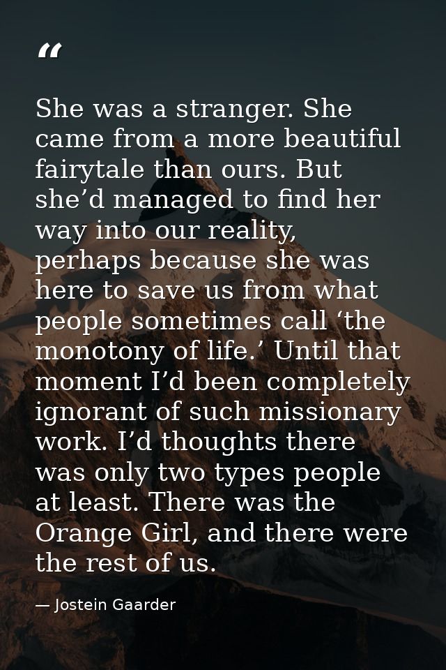 She was a stranger. She came from a more beautiful fairytale than ours. But she’d managed to find her way into our reali — Jostein Gaarder