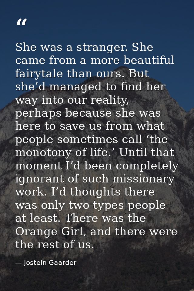 She was a stranger. She came from a more beautiful fairytale than ours. But she’d managed to find her way into our reali — Jostein Gaarder