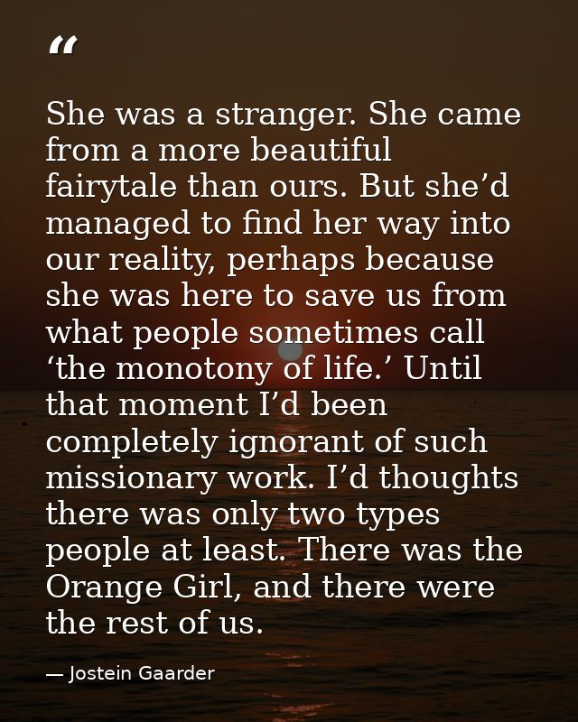 She was a stranger. She came from a more beautiful fairytale than ours. But she’d managed to find her way into our reali — Jostein Gaarder