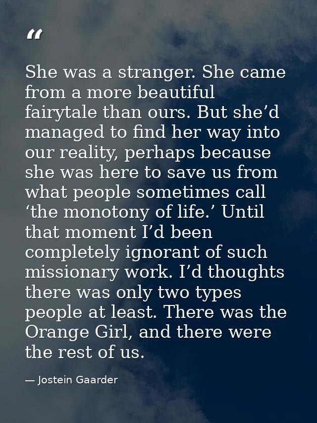 She was a stranger. She came from a more beautiful fairytale than ours. But she’d managed to find her way into our reali — Jostein Gaarder