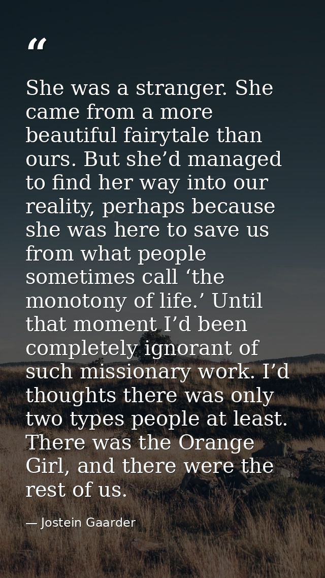 She was a stranger. She came from a more beautiful fairytale than ours. But she’d managed to find her way into our reali — Jostein Gaarder