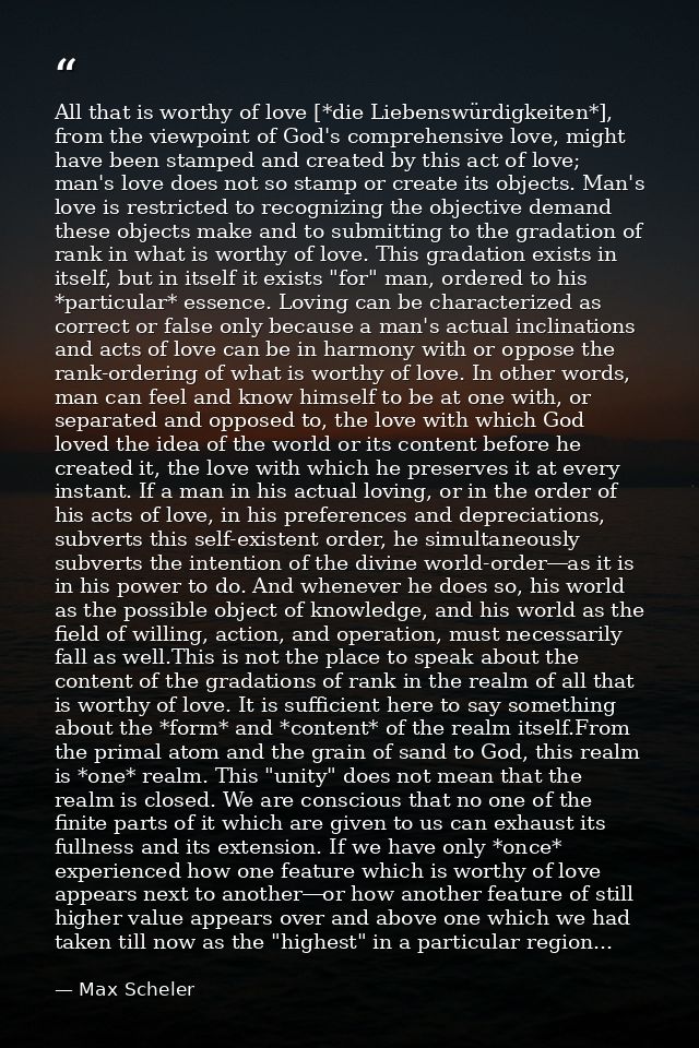 All that is worthy of love [*die Liebenswürdigkeiten*], from the viewpoint of God's comprehensive love, might have been  — Max Scheler