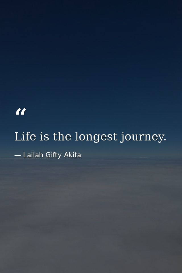 Life is the longest journey. — Lailah Gifty Akita