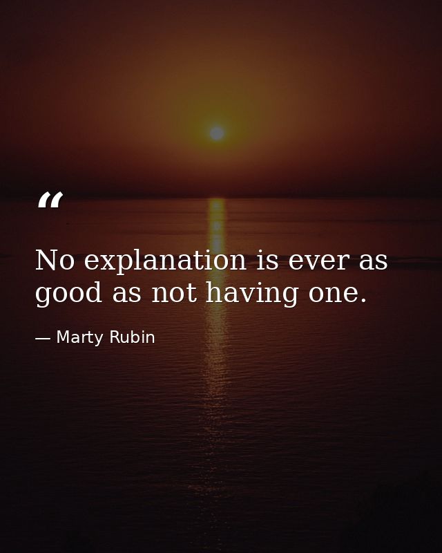 No explanation is ever as good as not having one. — Marty Rubin