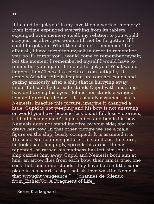 If I could forget you! Is my love then a work of memory? Even if time expunged everything from its tablets, expunged eve — Søren Kierkegaard