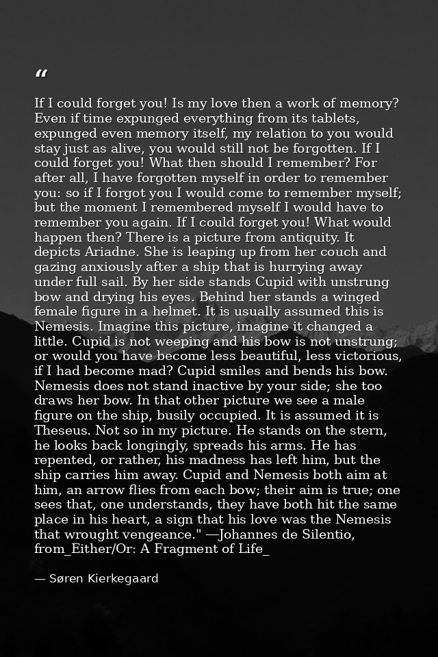 If I could forget you! Is my love then a work of memory? Even if time expunged everything from its tablets, expunged eve — Søren Kierkegaard
