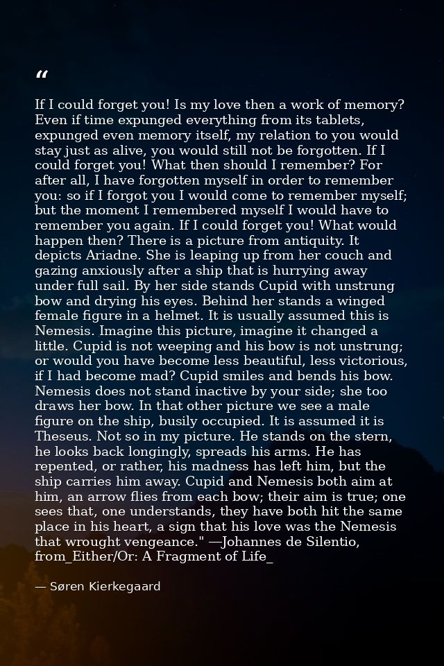 If I could forget you! Is my love then a work of memory? Even if time expunged everything from its tablets, expunged eve — Søren Kierkegaard